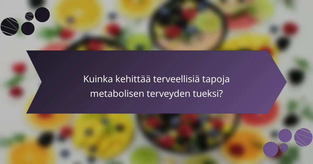 Kuinka kehittää terveellisiä tapoja metabolisen terveyden tueksi?