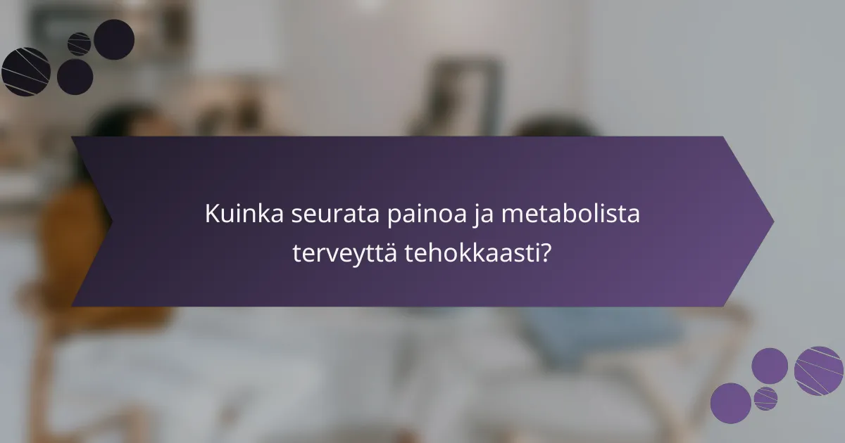 Kuinka seurata painoa ja metabolista terveyttä tehokkaasti?