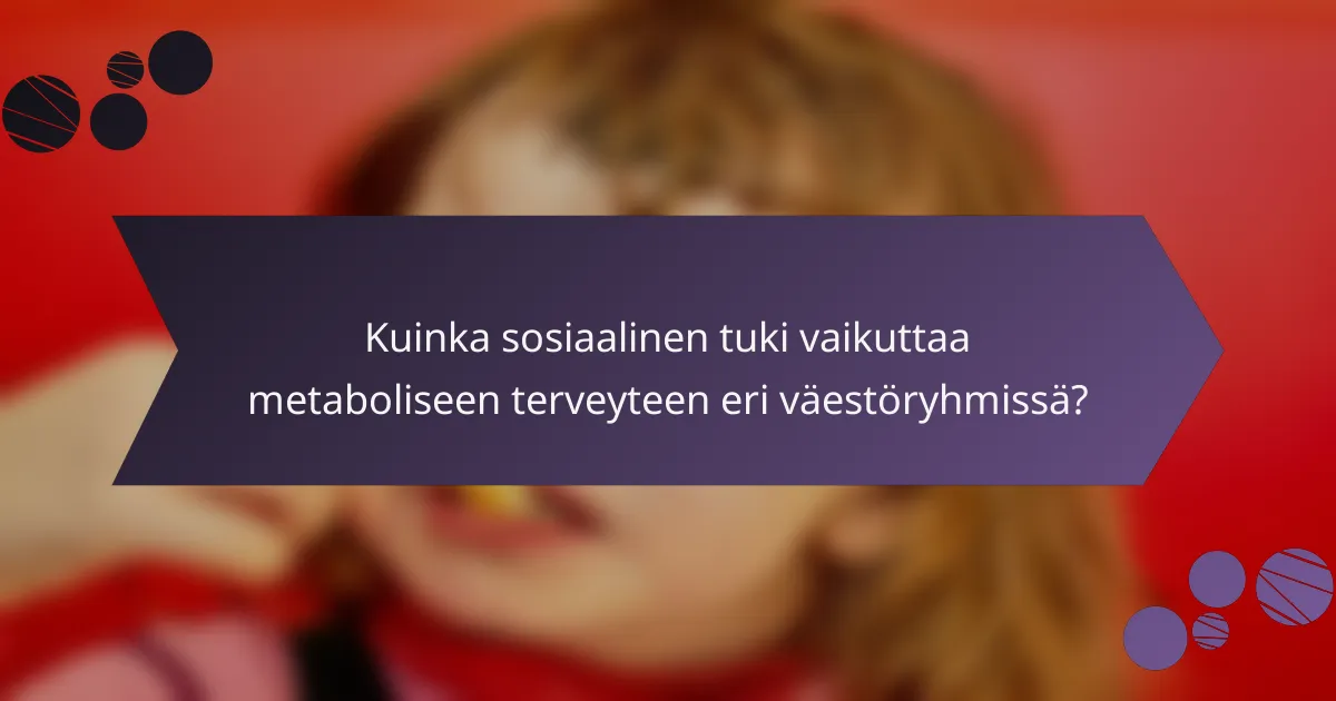 Kuinka sosiaalinen tuki vaikuttaa metaboliseen terveyteen eri väestöryhmissä?