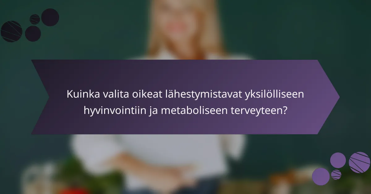 Kuinka valita oikeat lähestymistavat yksilölliseen hyvinvointiin ja metaboliseen terveyteen?
