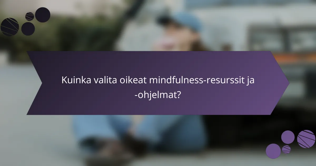 Kuinka valita oikeat mindfulness-resurssit ja -ohjelmat?