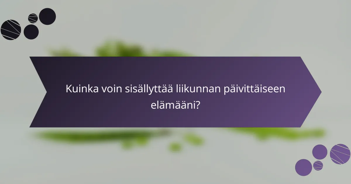 Kuinka voin sisällyttää liikunnan päivittäiseen elämääni?