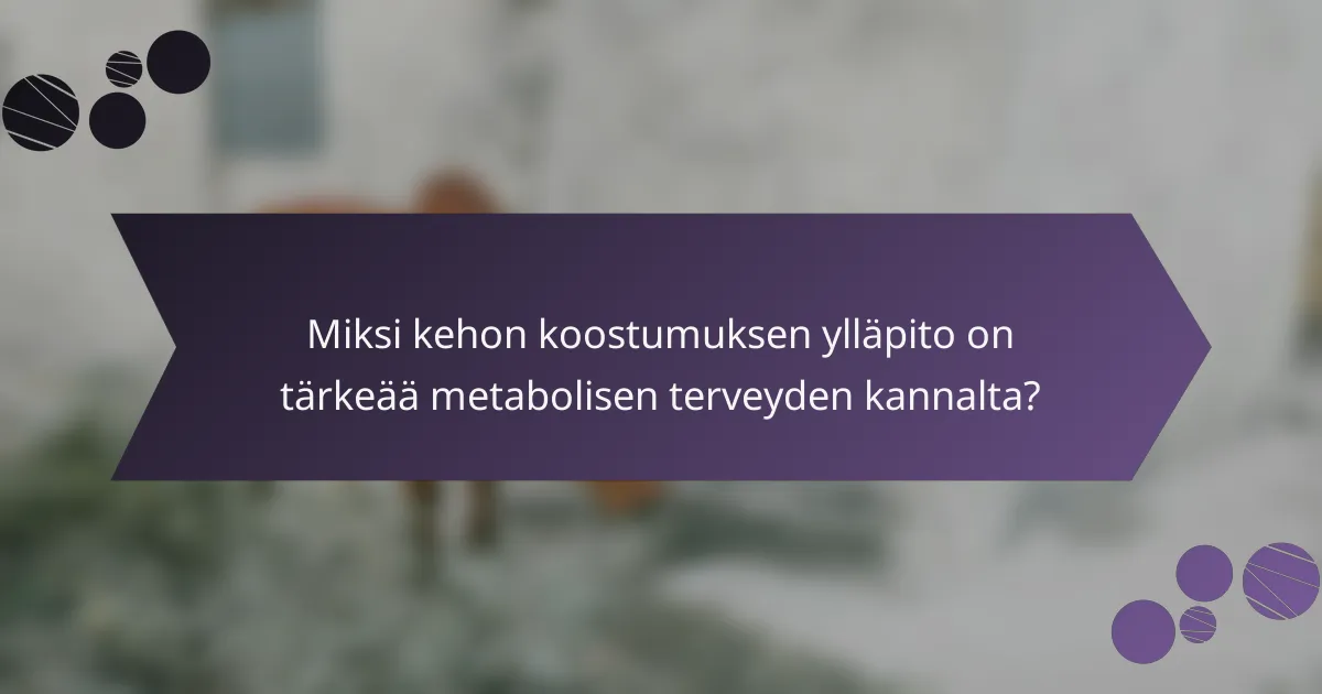 Miksi kehon koostumuksen ylläpito on tärkeää metabolisen terveyden kannalta?