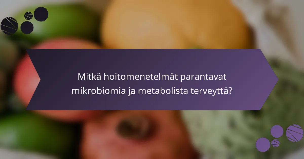 Mitkä hoitomenetelmät parantavat mikrobiomia ja metabolista terveyttä?
