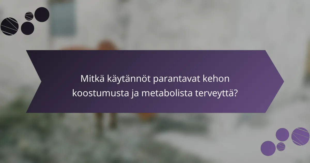 Mitkä käytännöt parantavat kehon koostumusta ja metabolista terveyttä?