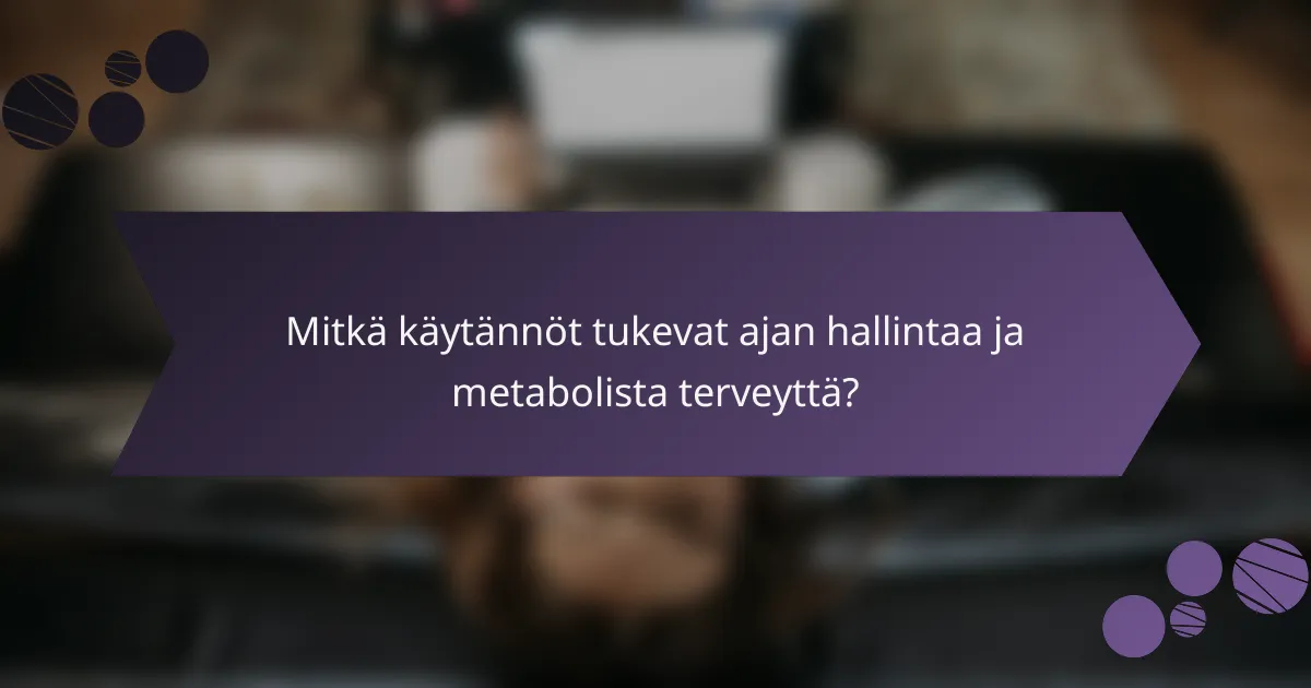 Mitkä käytännöt tukevat ajan hallintaa ja metabolista terveyttä?