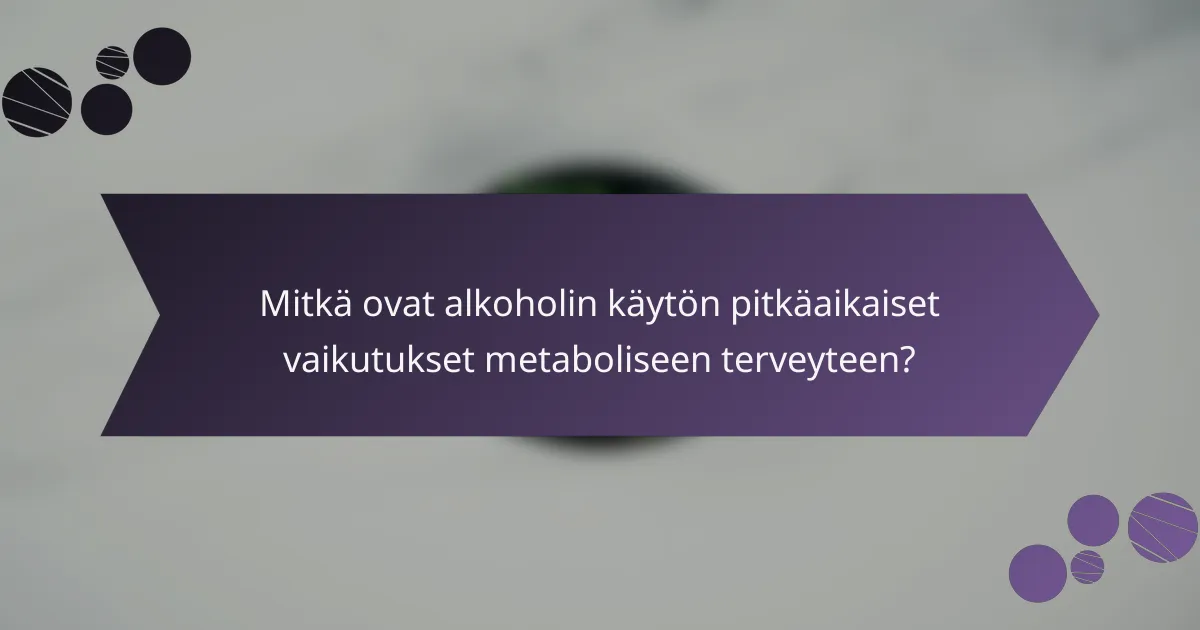Mitkä ovat alkoholin käytön pitkäaikaiset vaikutukset metaboliseen terveyteen?