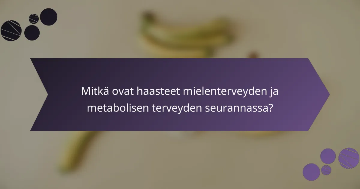 Mitkä ovat haasteet mielenterveyden ja metabolisen terveyden seurannassa?