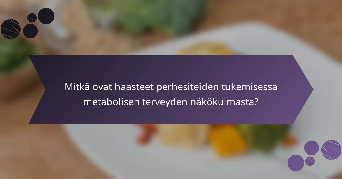 Mitkä ovat haasteet perhesiteiden tukemisessa metabolisen terveyden näkökulmasta?