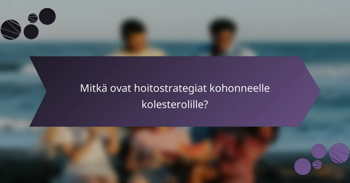 Mitkä ovat hoitostrategiat kohonneelle kolesterolille?