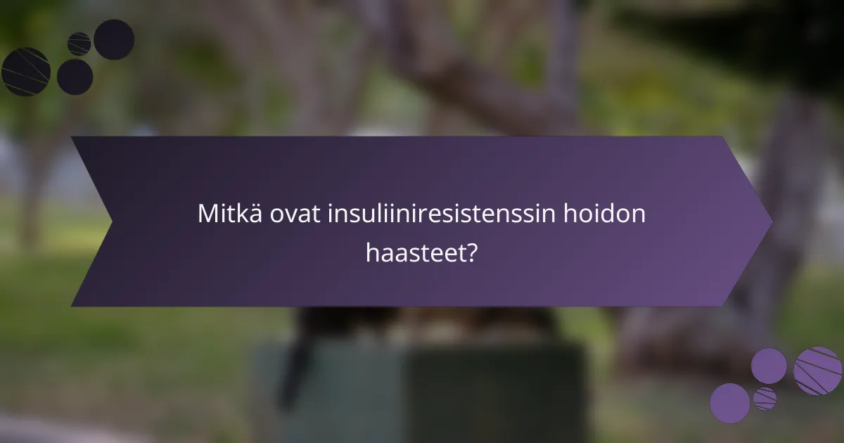 Mitkä ovat insuliiniresistenssin hoidon haasteet?