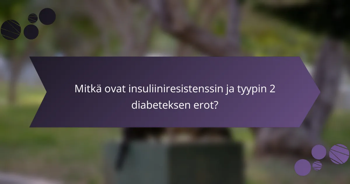 Mitkä ovat insuliiniresistenssin ja tyypin 2 diabeteksen erot?