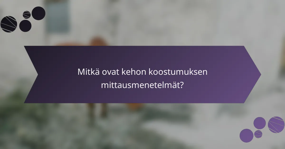 Mitkä ovat kehon koostumuksen mittausmenetelmät?
