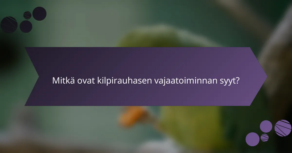 Mitkä ovat kilpirauhasen vajaatoiminnan syyt?