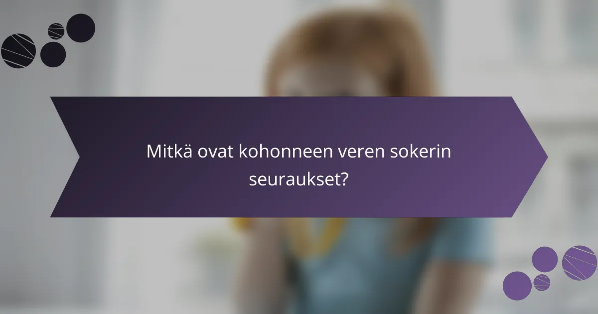 Mitkä ovat kohonneen veren sokerin seuraukset?