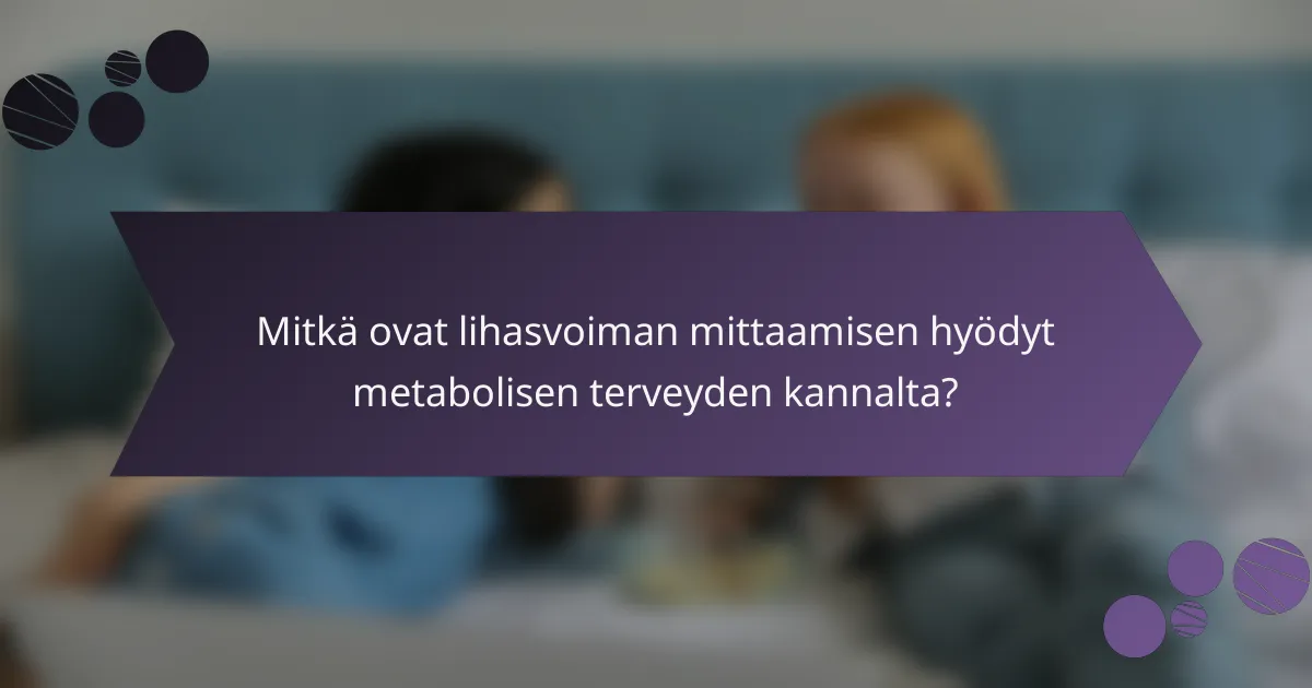 Mitkä ovat lihasvoiman mittaamisen hyödyt metabolisen terveyden kannalta?