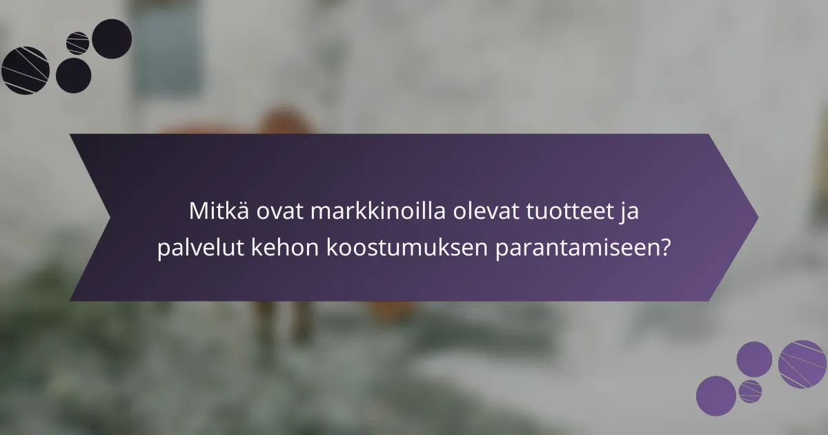 Mitkä ovat markkinoilla olevat tuotteet ja palvelut kehon koostumuksen parantamiseen?