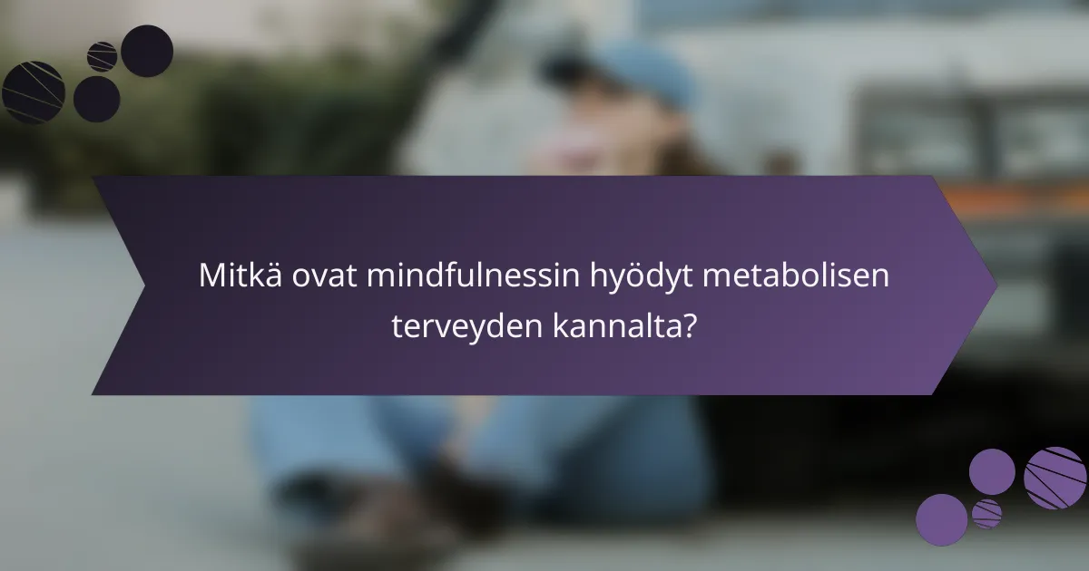 Mitkä ovat mindfulnessin hyödyt metabolisen terveyden kannalta?