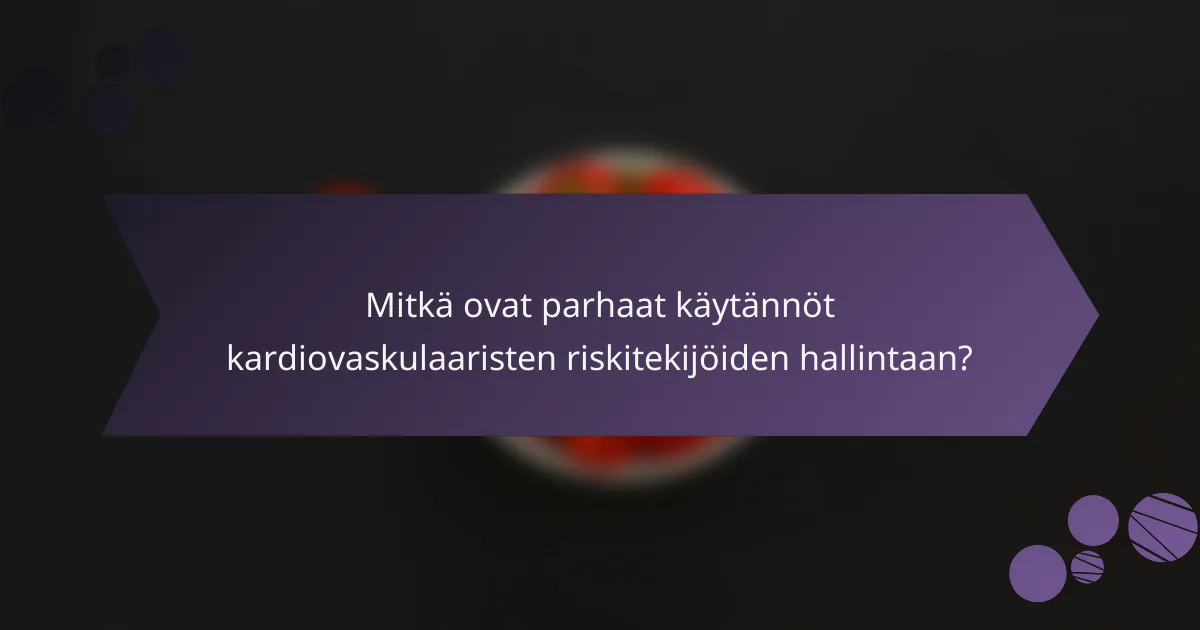 Mitkä ovat parhaat käytännöt kardiovaskulaaristen riskitekijöiden hallintaan?