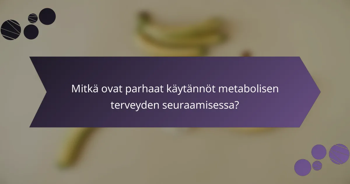 Mitkä ovat parhaat käytännöt metabolisen terveyden seuraamisessa?