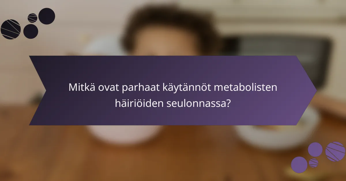 Mitkä ovat parhaat käytännöt metabolisten häiriöiden seulonnassa?