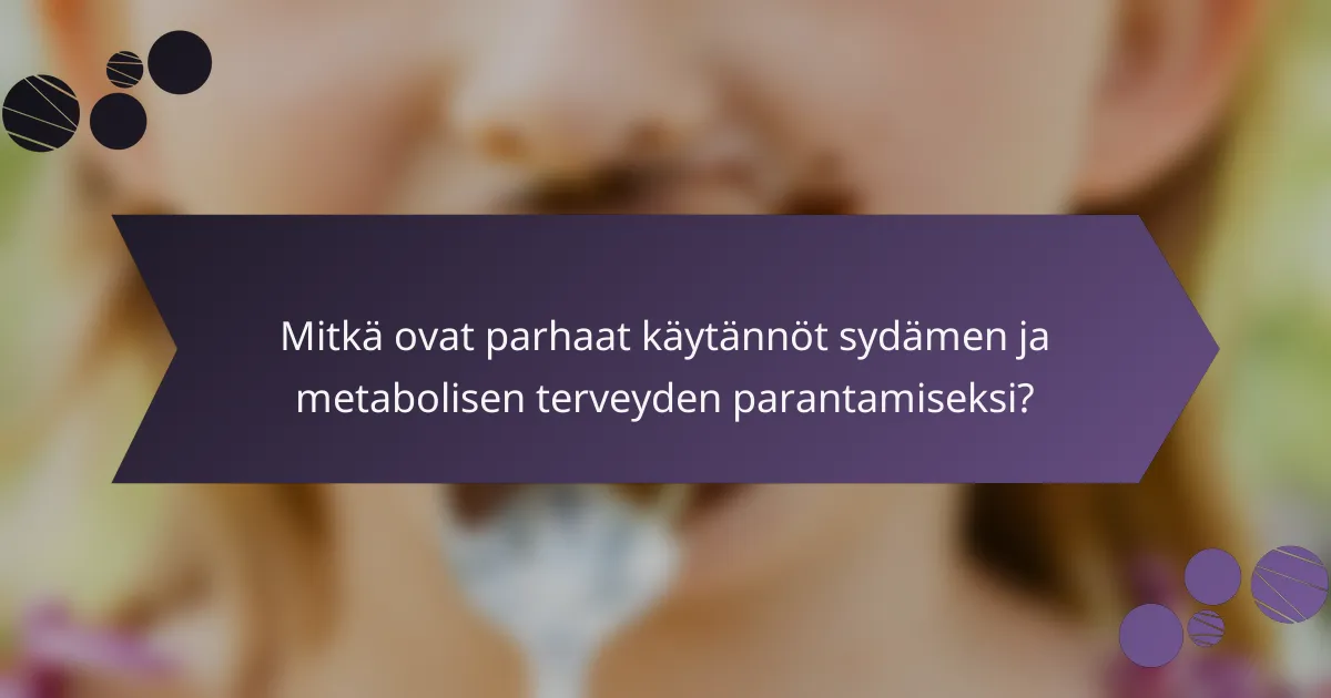 Mitkä ovat parhaat käytännöt sydämen ja metabolisen terveyden parantamiseksi?