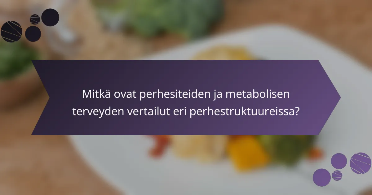 Mitkä ovat perhesiteiden ja metabolisen terveyden vertailut eri perhestruktuureissa?