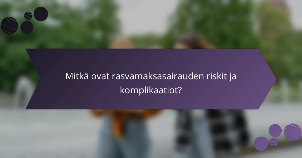 Mitkä ovat rasvamaksasairauden riskit ja komplikaatiot?