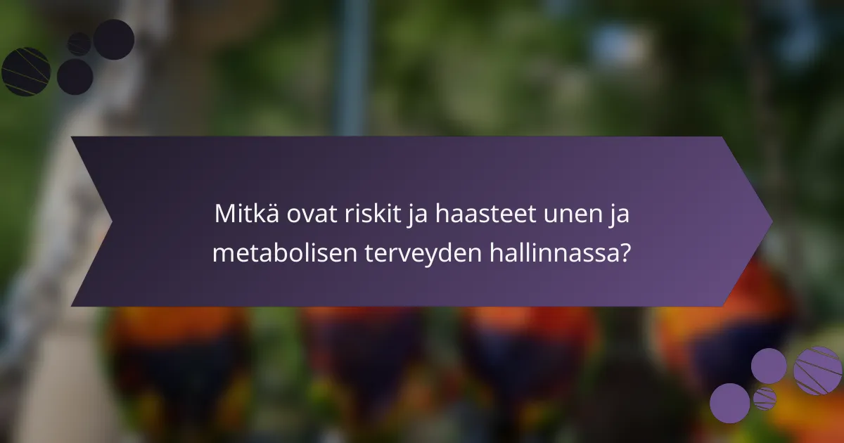 Mitkä ovat riskit ja haasteet unen ja metabolisen terveyden hallinnassa?