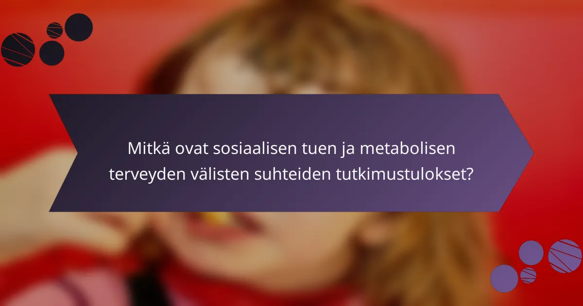 Mitkä ovat sosiaalisen tuen ja metabolisen terveyden välisten suhteiden tutkimustulokset?