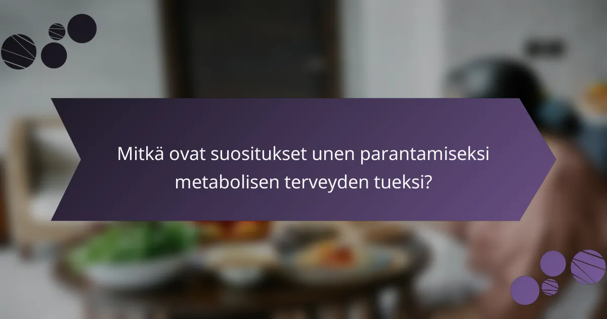 Mitkä ovat suositukset unen parantamiseksi metabolisen terveyden tueksi?