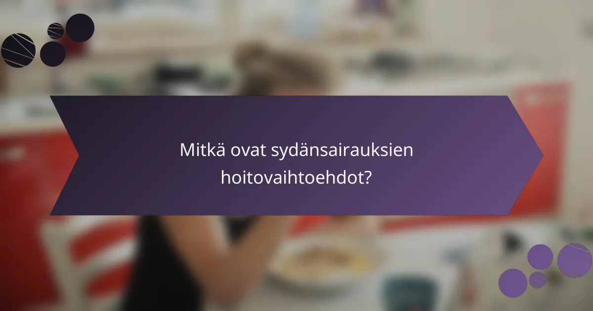 Mitkä ovat sydänsairauksien hoitovaihtoehdot?