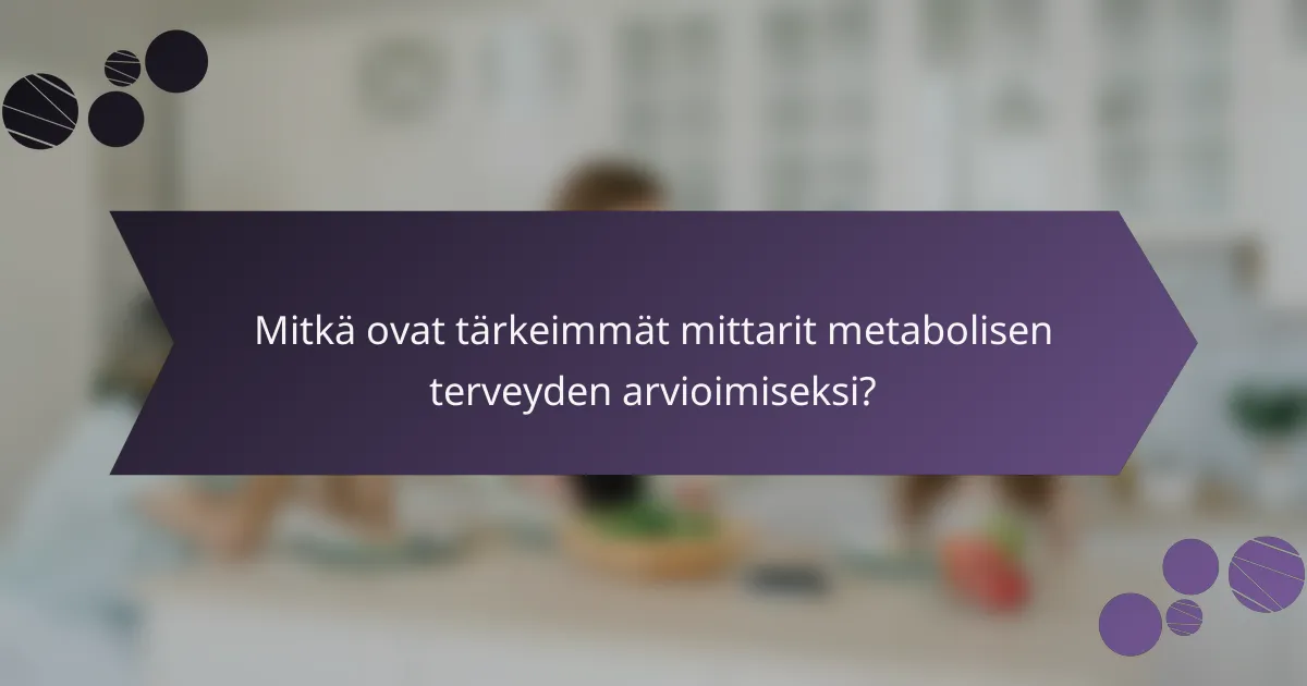 Mitkä ovat tärkeimmät mittarit metabolisen terveyden arvioimiseksi?