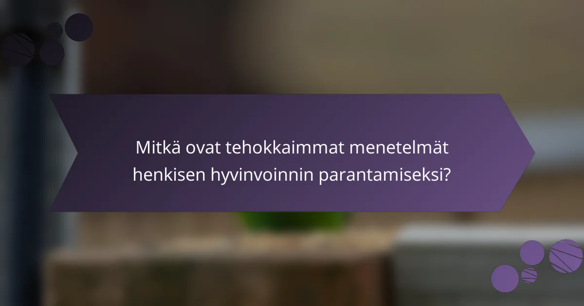 Mitkä ovat tehokkaimmat menetelmät henkisen hyvinvoinnin parantamiseksi?
