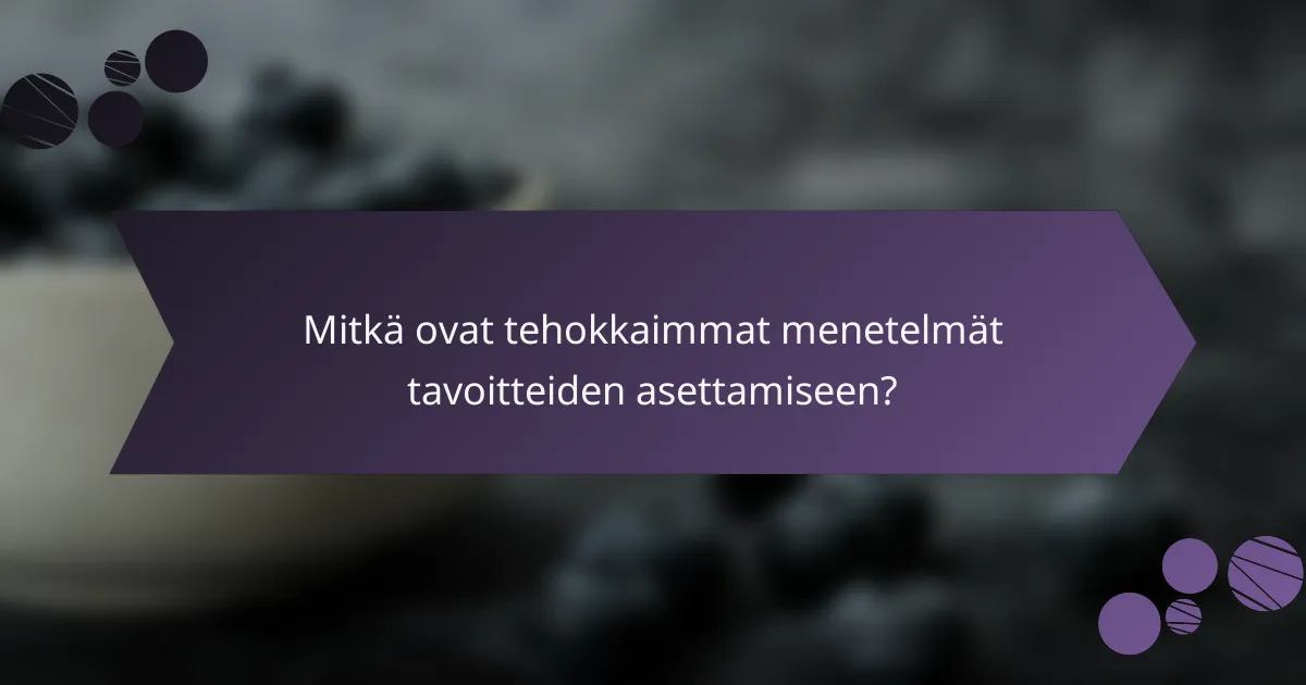 Mitkä ovat tehokkaimmat menetelmät tavoitteiden asettamiseen?