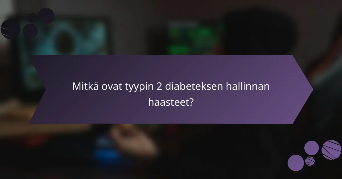 Mitkä ovat tyypin 2 diabeteksen hallinnan haasteet?