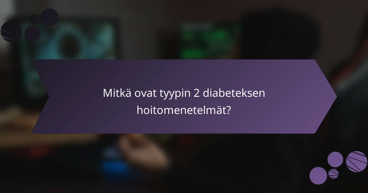 Mitkä ovat tyypin 2 diabeteksen hoitomenetelmät?