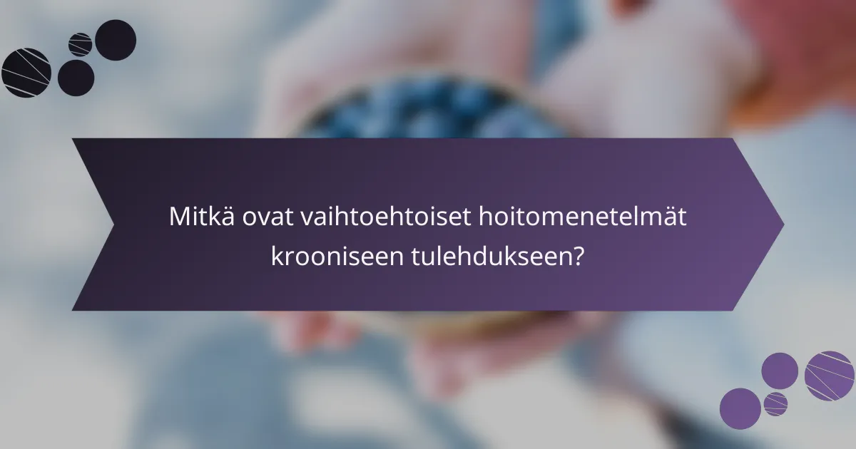 Mitkä ovat vaihtoehtoiset hoitomenetelmät krooniseen tulehdukseen?