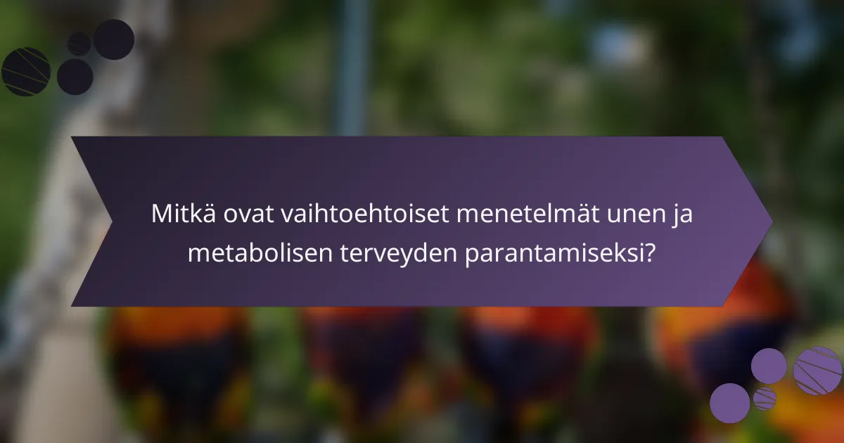 Mitkä ovat vaihtoehtoiset menetelmät unen ja metabolisen terveyden parantamiseksi?