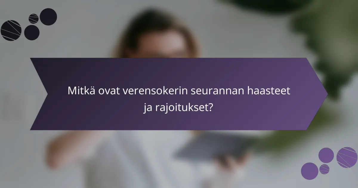 Mitkä ovat verensokerin seurannan haasteet ja rajoitukset?