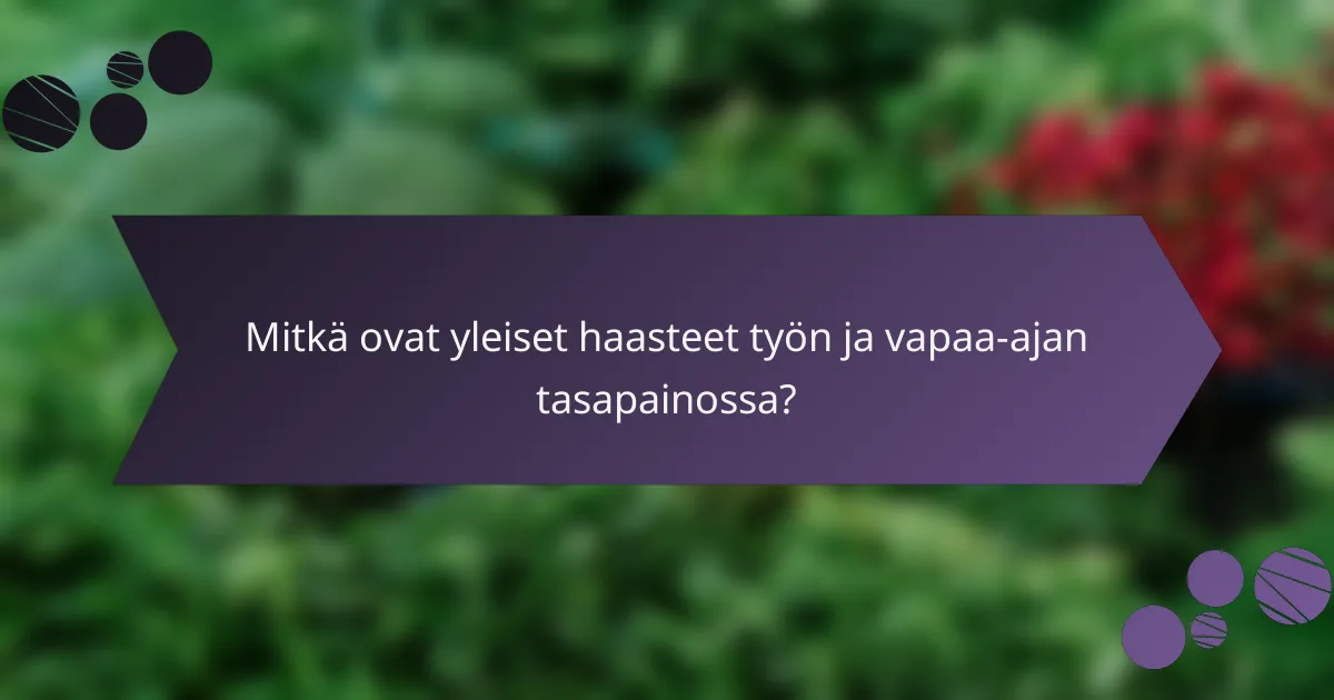Mitkä ovat yleiset haasteet työn ja vapaa-ajan tasapainossa?