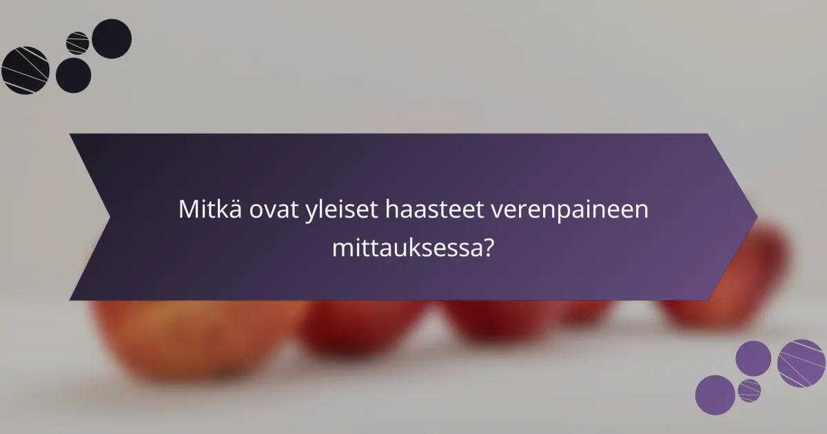 Mitkä ovat yleiset haasteet verenpaineen mittauksessa?