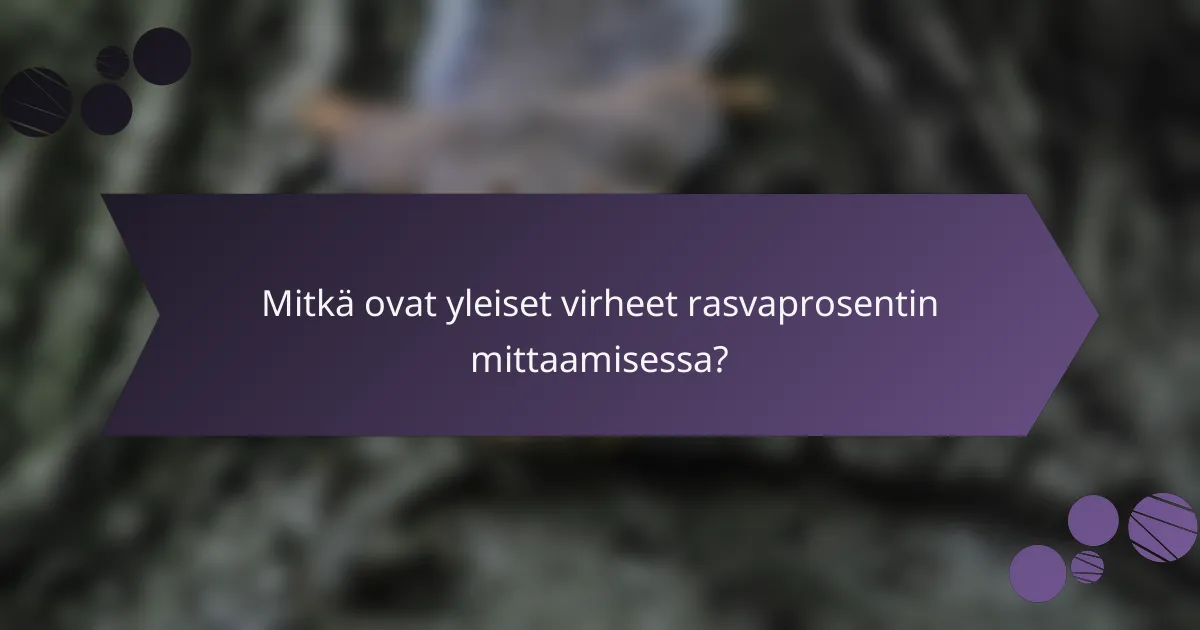 Mitkä ovat yleiset virheet rasvaprosentin mittaamisessa?