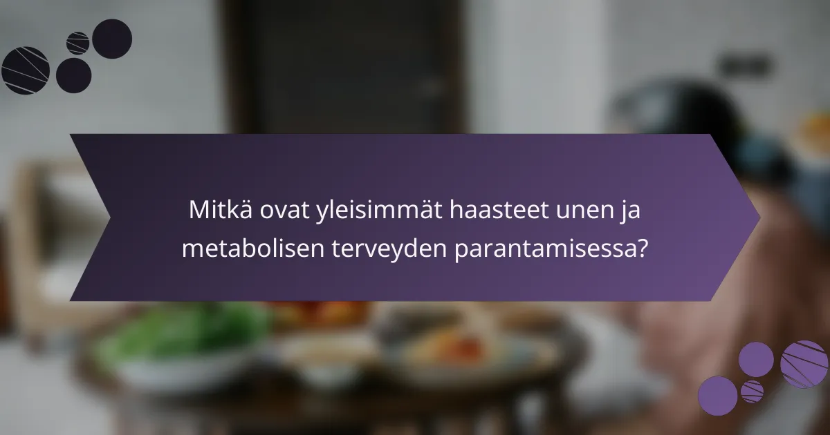Mitkä ovat yleisimmät haasteet unen ja metabolisen terveyden parantamisessa?