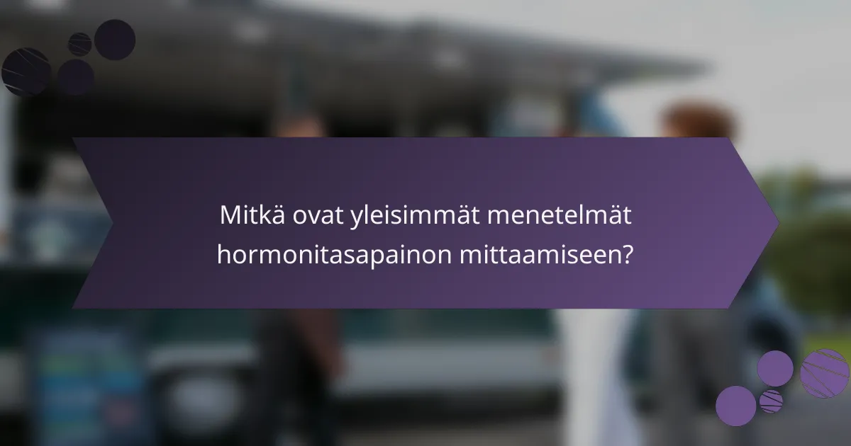 Mitkä ovat yleisimmät menetelmät hormonitasapainon mittaamiseen?