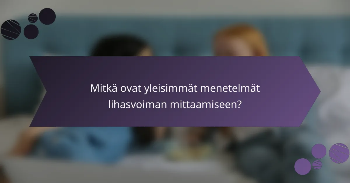 Mitkä ovat yleisimmät menetelmät lihasvoiman mittaamiseen?