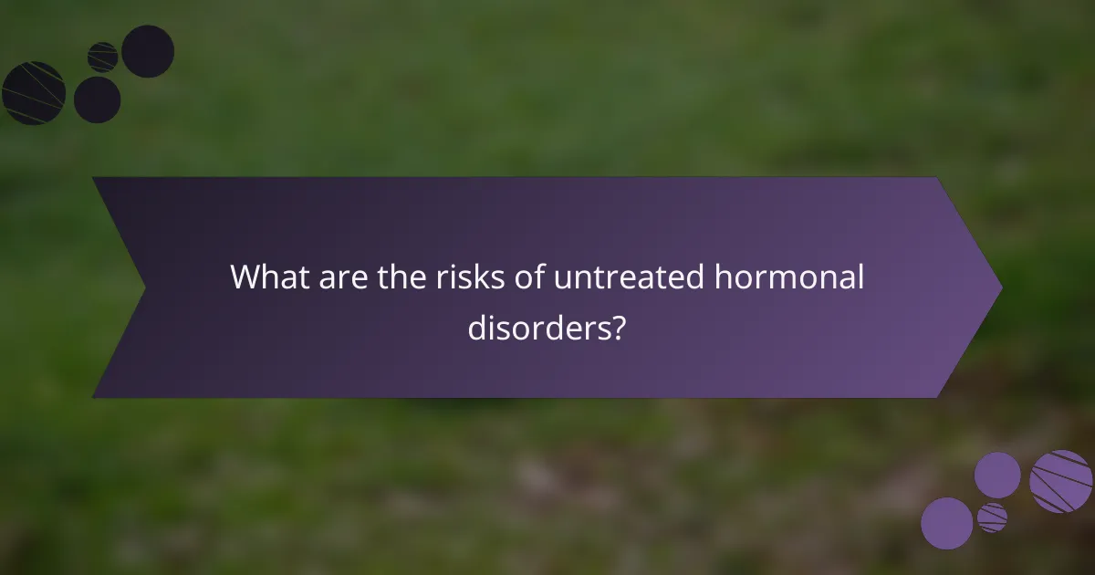 What are the risks of untreated hormonal disorders?